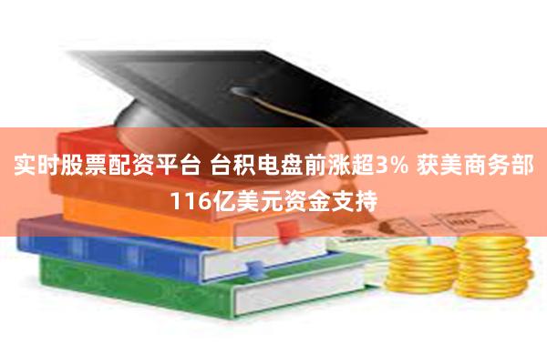 实时股票配资平台 台积电盘前涨超3% 获美商务部116亿美元资金支持