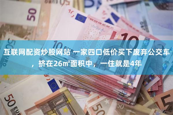 互联网配资炒股网站 一家四口低价买下废弃公交车，挤在26㎡面积中，一住就是4年