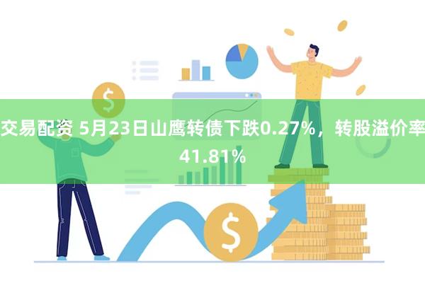 交易配资 5月23日山鹰转债下跌0.27%，转股溢价率41.81%