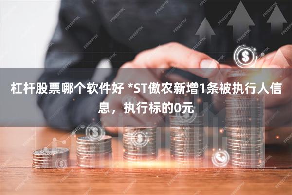 杠杆股票哪个软件好 *ST傲农新增1条被执行人信息，执行标的0元