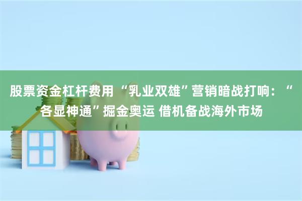 股票资金杠杆费用 “乳业双雄”营销暗战打响：“各显神通”掘金奥运 借机备战海外市场