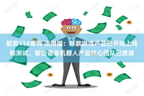 配资114查询 汤姆猫：新款游戏产品已开始上线和测试，智能语音机器人产品核心团队已搭建