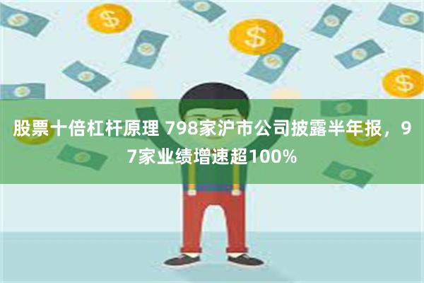 股票十倍杠杆原理 798家沪市公司披露半年报，97家业绩增速超100%