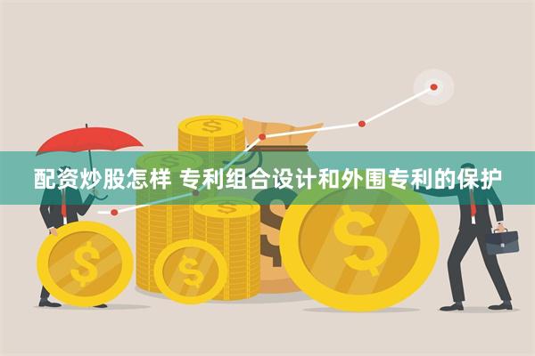 配资炒股怎样 专利组合设计和外围专利的保护