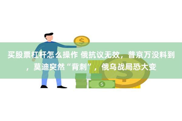 买股票杠杆怎么操作 俄抗议无效，普京万没料到，莫迪突然“背刺”，俄乌战局恐大变