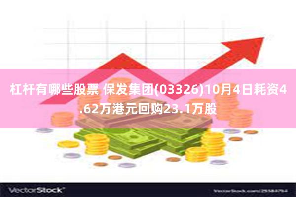 杠杆有哪些股票 保发集团(03326)10月4日耗资4.62万港元回购23.1万股