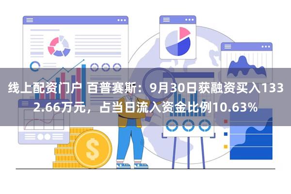 线上配资门户 百普赛斯：9月30日获融资买入1332.66万元，占当日流入资金比例10.63%