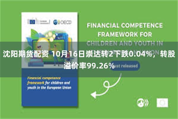 沈阳期货配资 10月16日崇达转2下跌0.04%，转股溢价率99.26%