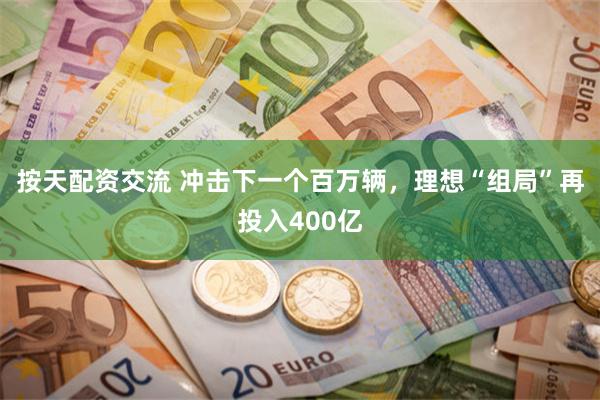 按天配资交流 冲击下一个百万辆，理想“组局”再投入400亿