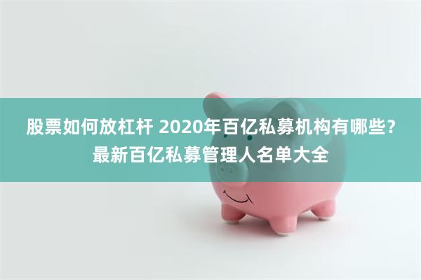 股票如何放杠杆 2020年百亿私募机构有哪些？最新百亿私募管理人名单大全