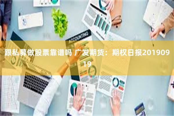 跟私募做股票靠谱吗 广发期货：期权日报20190919