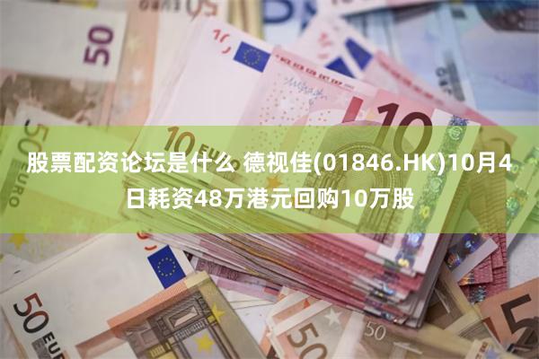 股票配资论坛是什么 德视佳(01846.HK)10月4日耗资48万港元回购10万股