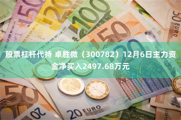 股票杠杆代持 卓胜微（300782）12月6日主力资金净买入2497.68万元