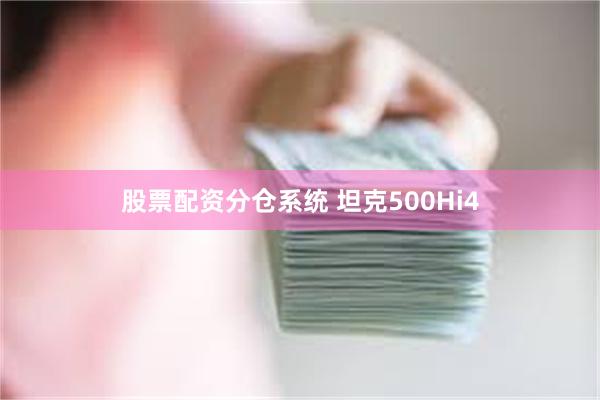 股票配资分仓系统 坦克500Hi4