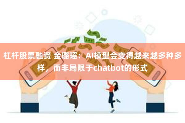 杠杆股票融资 金璐瑶：AI模型会变得越来越多种多样，而非局限于chatbot的形式