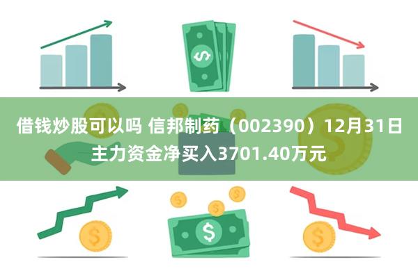 借钱炒股可以吗 信邦制药（002390）12月31日主力资金净买入3701.40万元