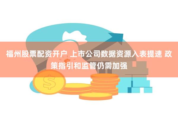 福州股票配资开户 上市公司数据资源入表提速 政策指引和监管仍需加强