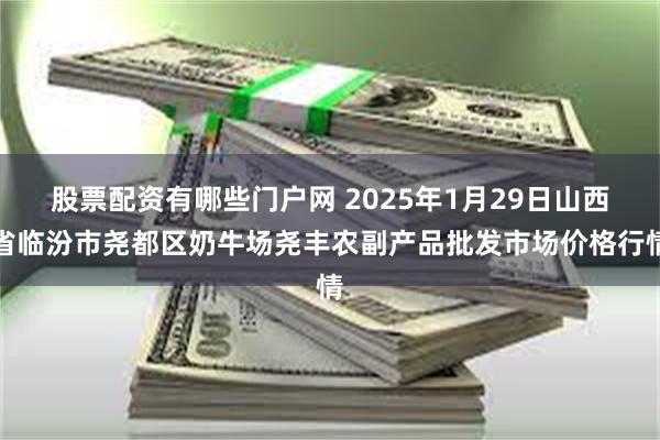 股票配资有哪些门户网 2025年1月29日山西省临汾市尧都区奶牛场尧丰农副产品批发市场价格行情