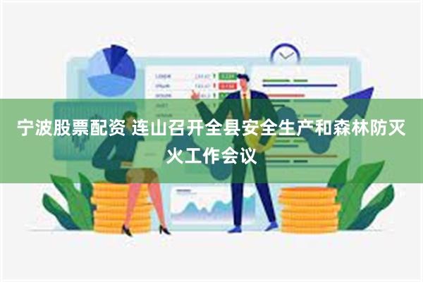 宁波股票配资 连山召开全县安全生产和森林防灭火工作会议